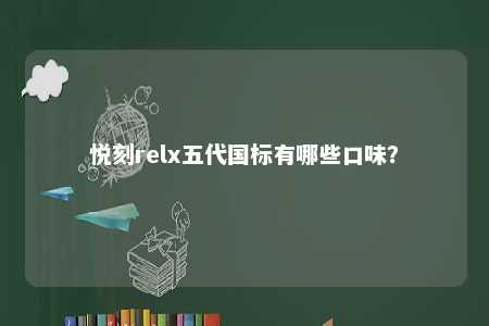 悦刻relx五代国标有哪些口味？ 